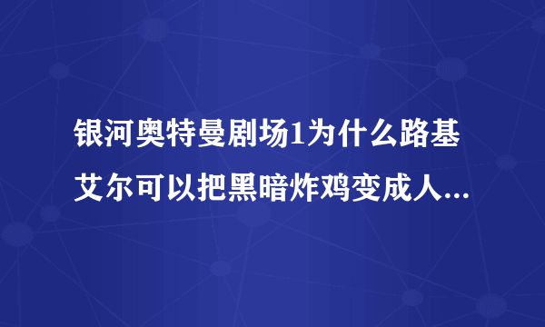 银河奥特曼剧场1为什么路基艾尔可以把黑暗炸鸡变成人偶，黑暗扎基不是最强黑暗吗