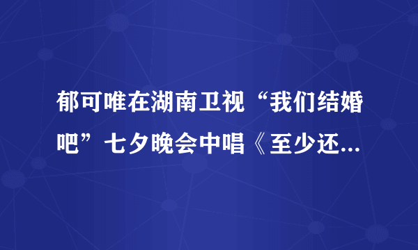 郁可唯在湖南卫视“我们结婚吧”七夕晚会中唱《至少还有你》的的时候声音怎么回事啊?