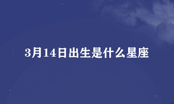 3月14日出生是什么星座