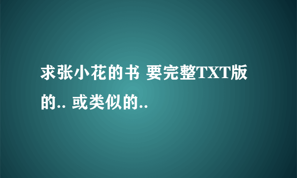 求张小花的书 要完整TXT版的.. 或类似的..