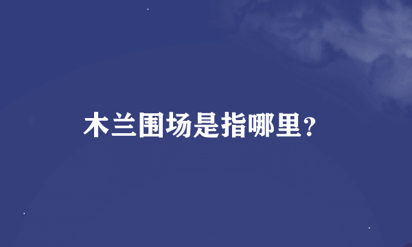 木兰围场是指哪里？