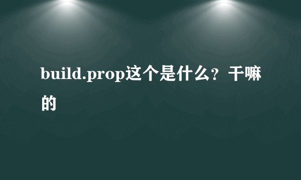 build.prop这个是什么？干嘛的