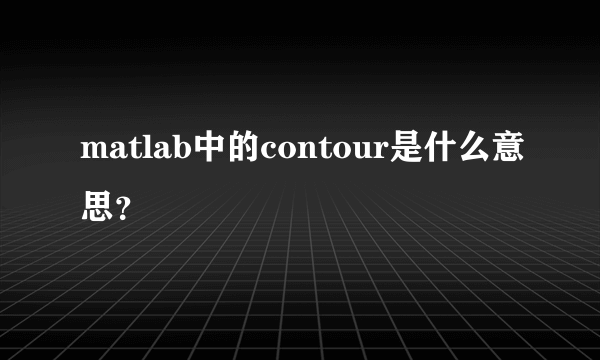 matlab中的contour是什么意思？