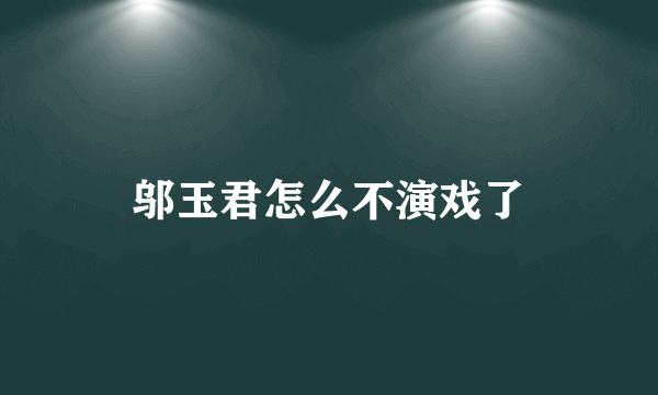 邬玉君怎么不演戏了