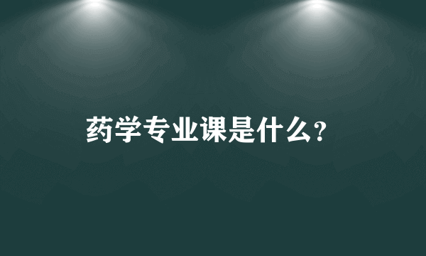 药学专业课是什么？