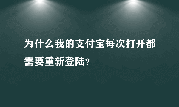 为什么我的支付宝每次打开都需要重新登陆？