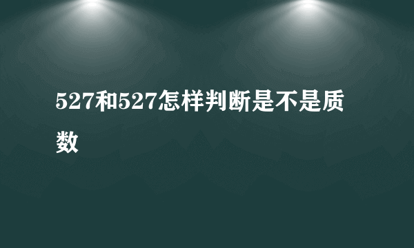 527和527怎样判断是不是质数