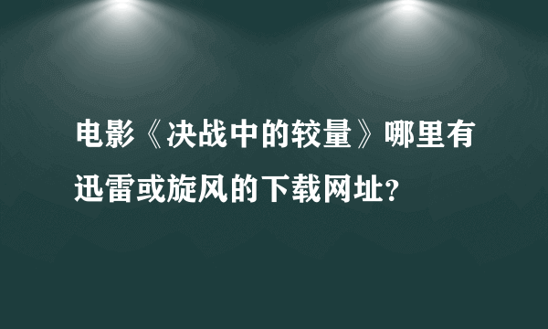 电影《决战中的较量》哪里有迅雷或旋风的下载网址？