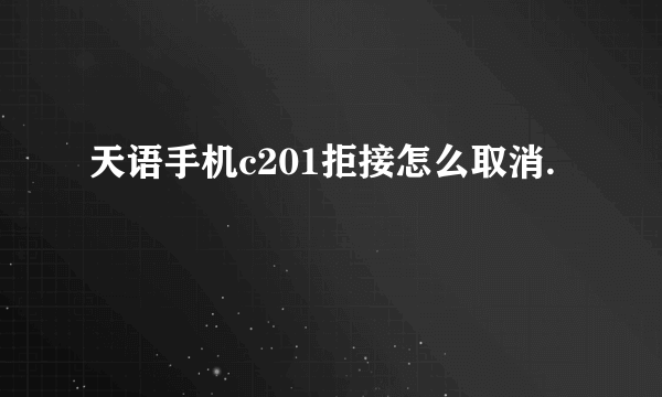 天语手机c201拒接怎么取消.