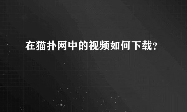 在猫扑网中的视频如何下载？