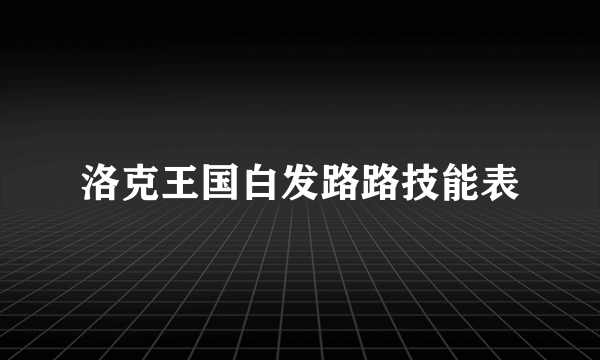 洛克王国白发路路技能表