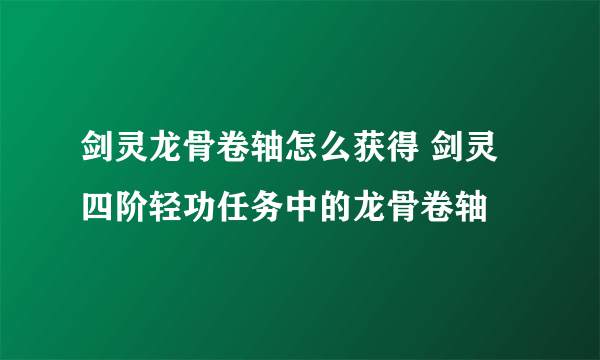 剑灵龙骨卷轴怎么获得 剑灵四阶轻功任务中的龙骨卷轴