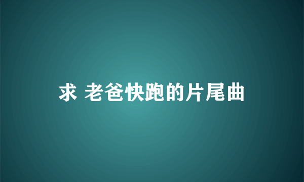 求 老爸快跑的片尾曲