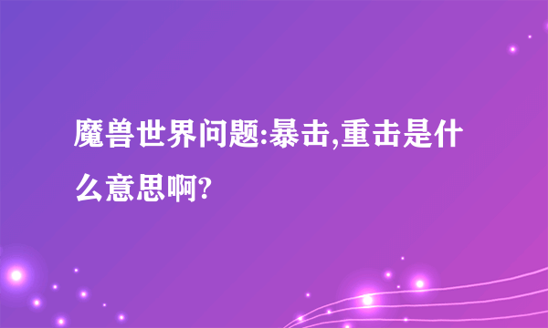 魔兽世界问题:暴击,重击是什么意思啊?