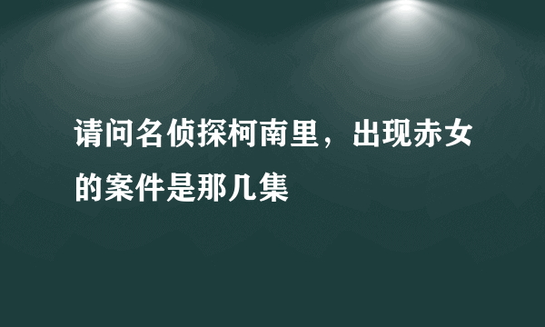 请问名侦探柯南里，出现赤女的案件是那几集