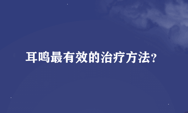 耳鸣最有效的治疗方法？