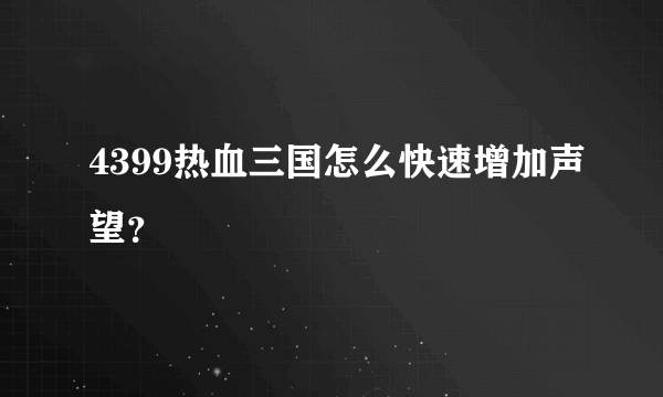 4399热血三国怎么快速增加声望？