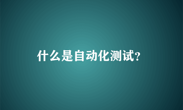 什么是自动化测试？