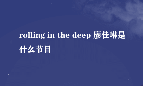 rolling in the deep 廖佳琳是什么节目