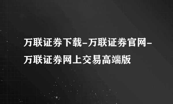 万联证券下载-万联证券官网-万联证券网上交易高端版