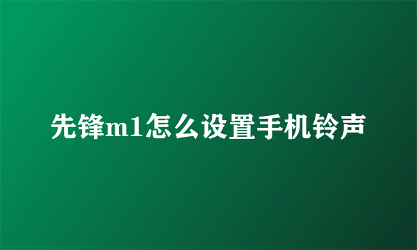 先锋m1怎么设置手机铃声