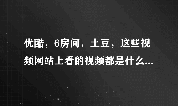 优酷，6房间，土豆，这些视频网站上看的视频都是什么格式的？