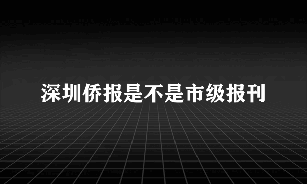 深圳侨报是不是市级报刊