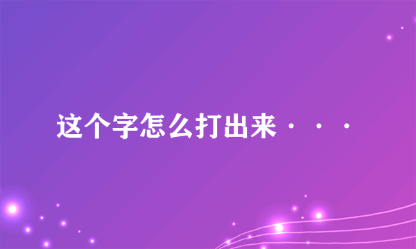 这个字怎么打出来···