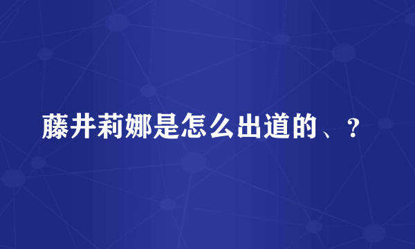 藤井莉娜是怎么出道的、？