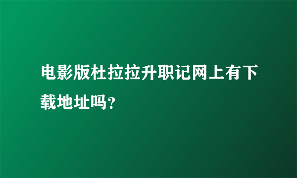 电影版杜拉拉升职记网上有下载地址吗？