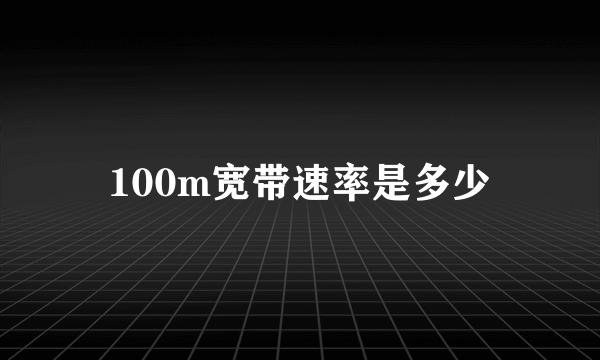 100m宽带速率是多少