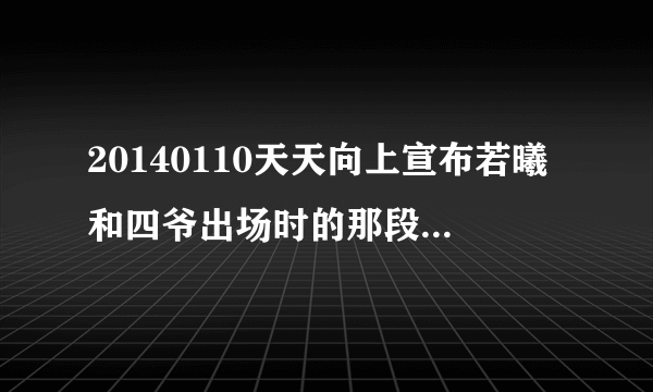 20140110天天向上宣布若曦和四爷出场时的那段背景音乐