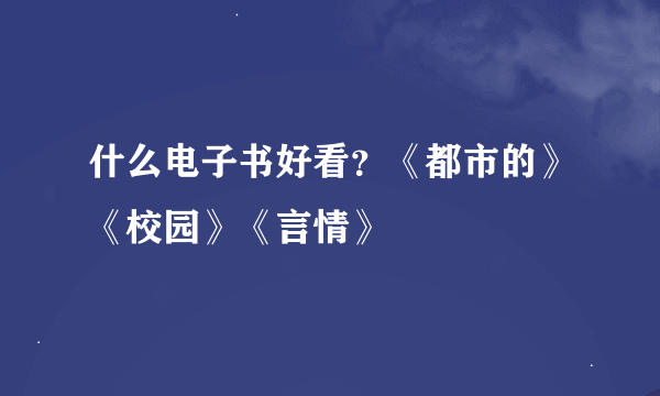 什么电子书好看？《都市的》《校园》《言情》