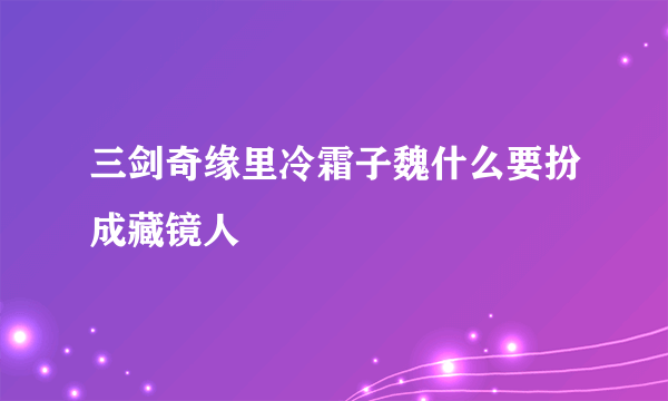 三剑奇缘里冷霜子魏什么要扮成藏镜人