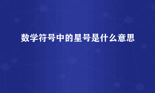 数学符号中的星号是什么意思