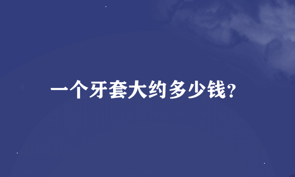 一个牙套大约多少钱？