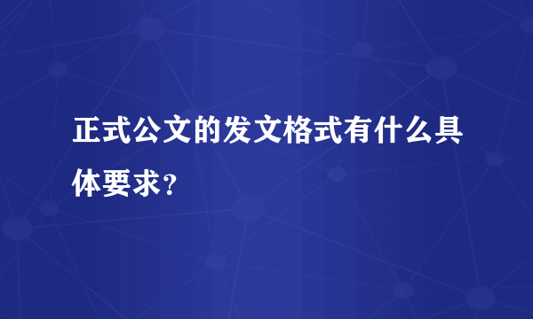 正式公文的发文格式有什么具体要求？