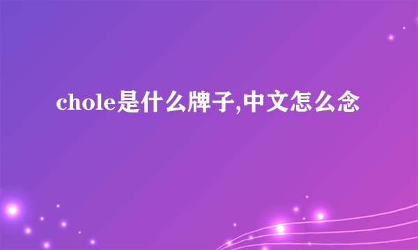 chole是什么牌子,中文怎么念