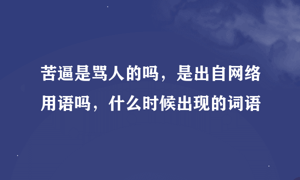 苦逼是骂人的吗，是出自网络用语吗，什么时候出现的词语