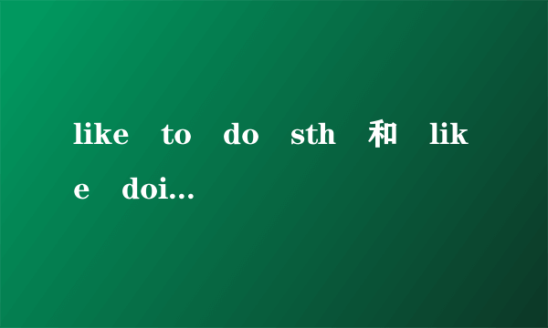 like to do sth 和 like doing sth的区别