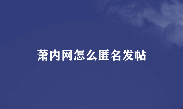 萧内网怎么匿名发帖