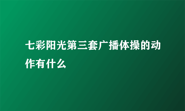 七彩阳光第三套广播体操的动作有什么