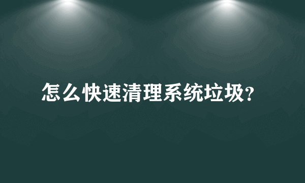 怎么快速清理系统垃圾？