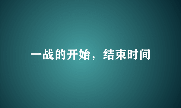 一战的开始，结束时间