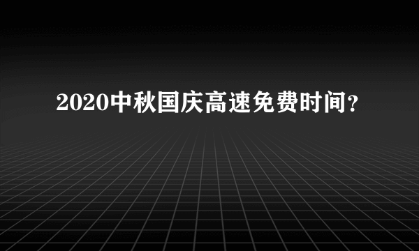 2020中秋国庆高速免费时间？