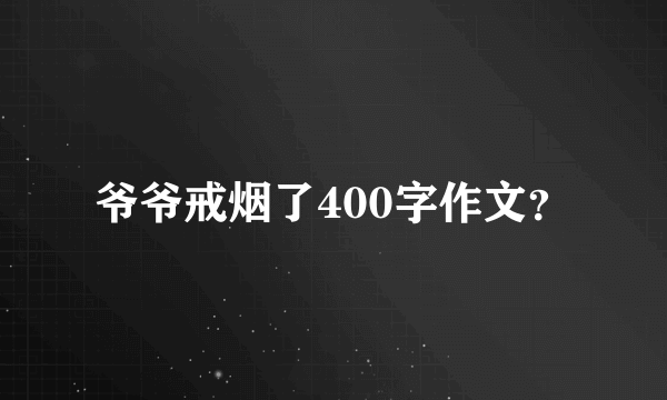 爷爷戒烟了400字作文？