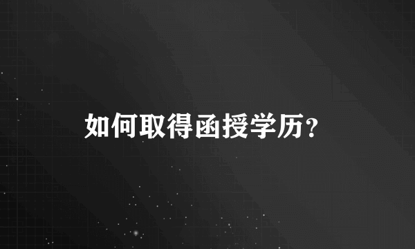 如何取得函授学历？