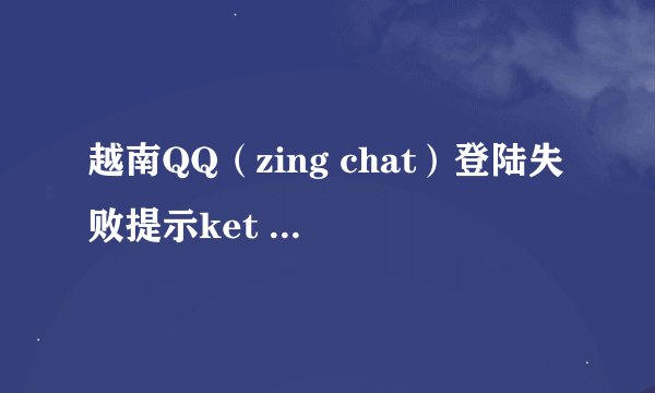 越南QQ（zing chat）登陆失败提示ket noi bi loi,vui long thu lai