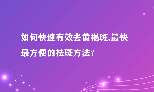 如何快速有效去黄褐斑,最快最方便的祛斑方法?