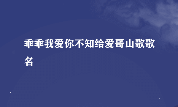 乖乖我爱你不知给爱哥山歌歌名